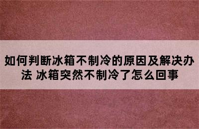 如何判断冰箱不制冷的原因及解决办法 冰箱突然不制冷了怎么回事